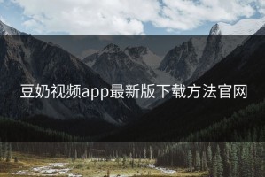 豆奶视频app最新版下载方法官网