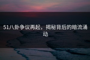 51八卦争议再起，揭秘背后的暗流涌动