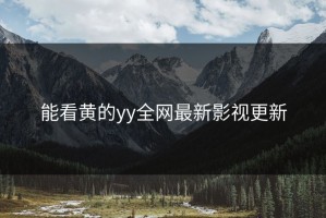 能看黄的yy全网最新影视更新