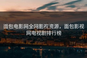 面包电影网全网影视资源，面包影视网电视剧排行榜
