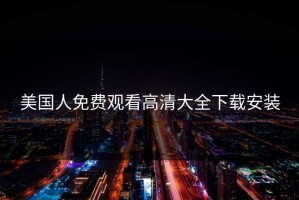 美国人免费观看高清大全下载安装