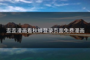 歪歪漫画看秋蝉登录页面免费漫画