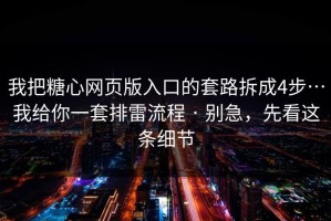 我把糖心网页版入口的套路拆成4步…我给你一套排雷流程 · 别急，先看这条细节