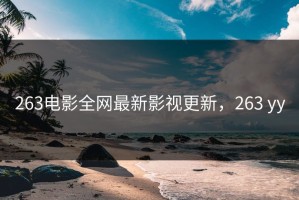 263电影全网最新影视更新，263 yy
