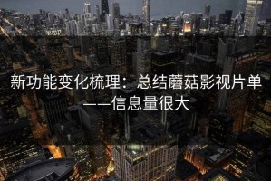 新功能变化梳理：总结蘑菇影视片单——信息量很大