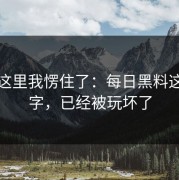 看到这里我愣住了：每日黑料这三个字，已经被玩坏了