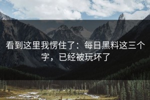 看到这里我愣住了：每日黑料这三个字，已经被玩坏了