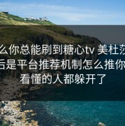 为什么你总能刷到糖心tv 美杜莎？——背后是平台推荐机制怎么推你上头，看懂的人都躲开了