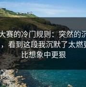 反差大赛的冷门规则：突然的沉默别踩雷，看到这段我沉默了太燃更顺，比想象中更狠