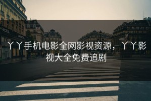 丫丫手机电影全网影视资源，丫丫影视大全免费追剧