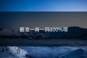 最准一肖一码100%噢