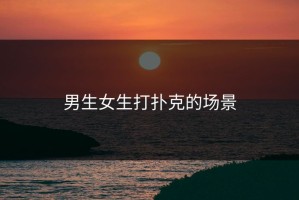 男生女生打扑克的场景