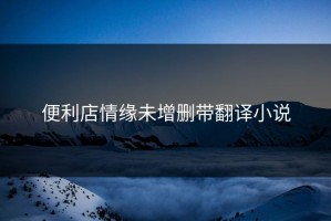 便利店情缘未增删带翻译小说
