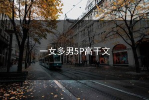 一女多男5P高干文