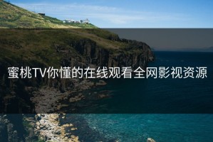 蜜桃TV你懂的在线观看全网影视资源