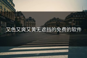 又色又爽又黄无遮挡的免费的软件