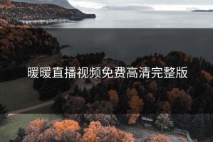 暖暖直播视频免费高清完整版