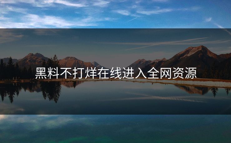 黑料不打烊在线进入全网资源
