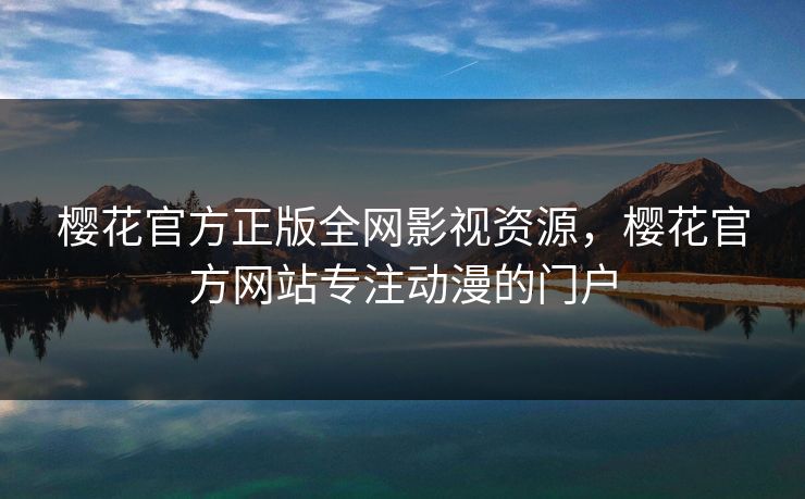 樱花官方正版全网影视资源,樱花官方网站专注动漫的门户 樱花官方正版全网影视资源,樱花官方网站专注动漫的门户