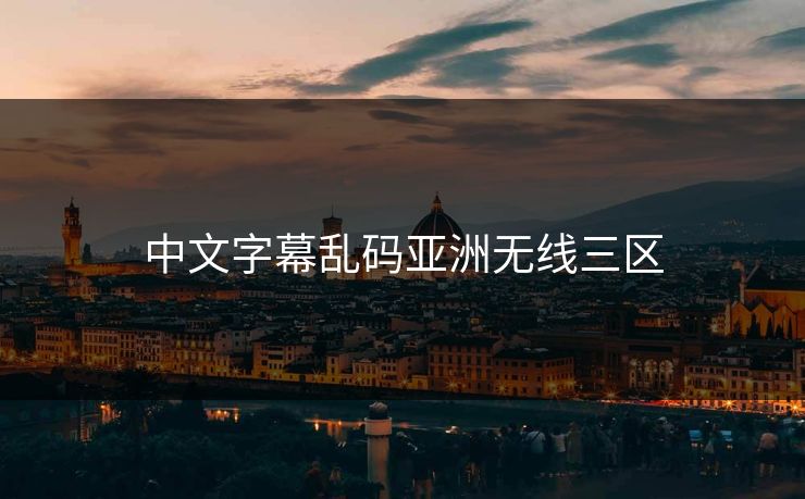 中文字幕乱码亚洲无线三区 中文字幕乱码亚洲无线三区