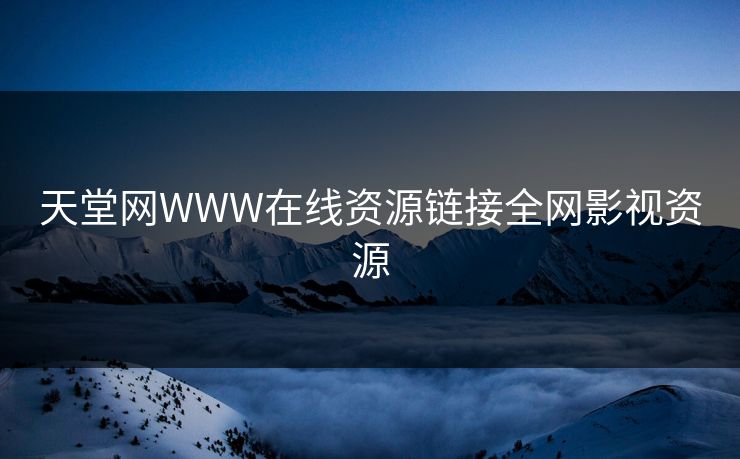 天堂网WWW在线资源链接全网影视资源 天堂网WWW在线资源链接全网影视资源