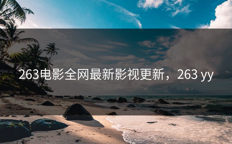 263电影全网最新影视更新，263 yy