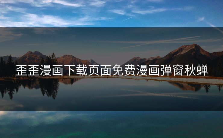 歪歪漫画下载页面免费漫画弹窗秋蝉 歪歪漫画下载页面免费漫画弹窗秋蝉