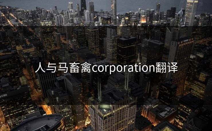 人与马畜禽corporation翻译 人与马畜禽corporation翻译