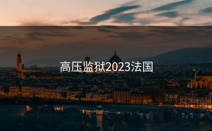 高压监狱2023法国 高压监狱2023法国