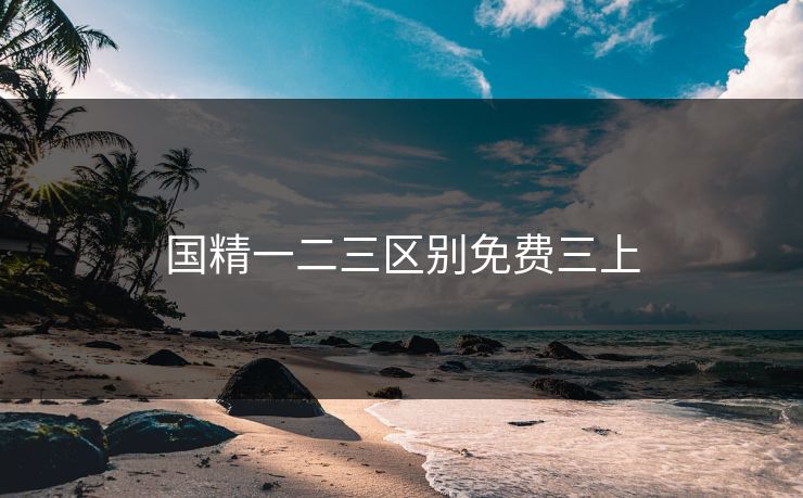 国精一二三区别免费三上 国精一二三区别免费三上