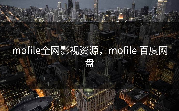 mofile全网影视资源,mofile 百度网盘 mofile全网影视资源,mofile 百度网盘