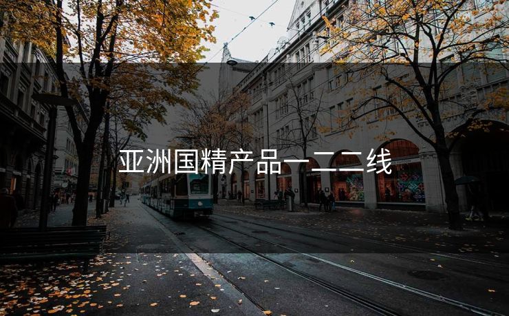 亚洲国精产品一二二线 亚洲国精产品一二二线