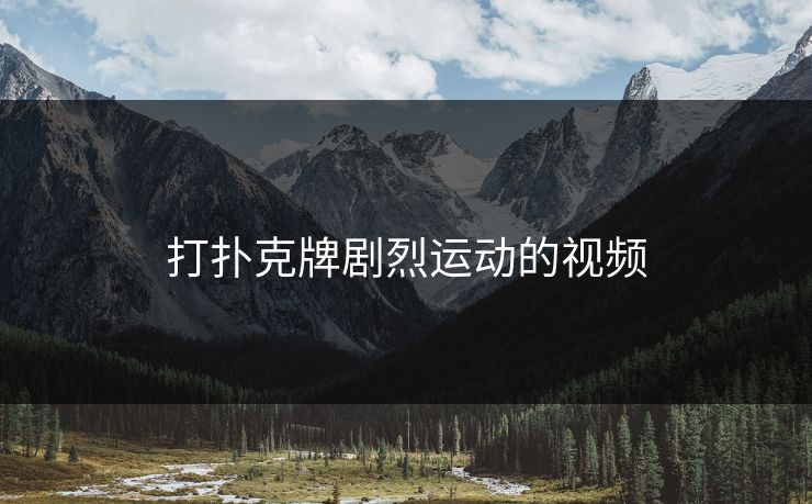 打扑克牌剧烈运动的视频 打扑克牌剧烈运动的视频