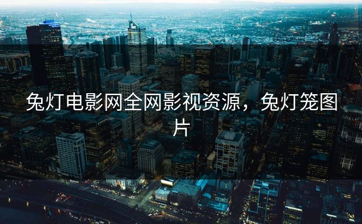 兔灯电影网全网影视资源,兔灯笼图片 兔灯电影网全网影视资源,兔灯笼图片