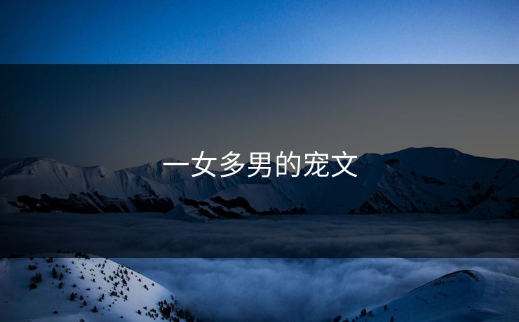 一女多男的宠文 一女多男的宠文