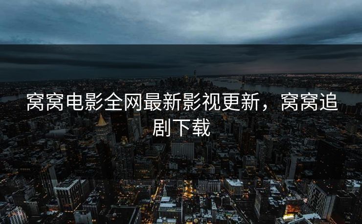 窝窝电影全网最新影视更新，窝窝追剧下载