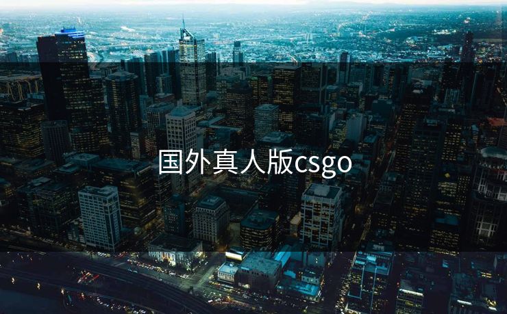 国外真人版csgo 国外真人版csgo
