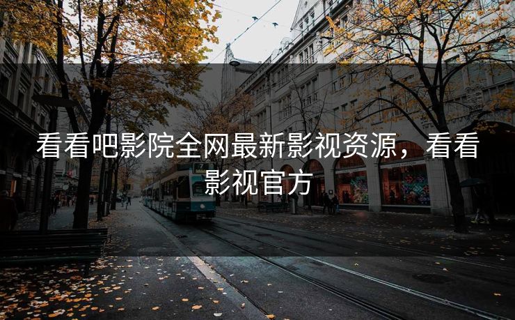 看看吧影院全网最新影视资源,看看影视官方 看看吧影院全网最新影视资源,看看影视官方