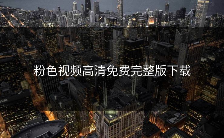 粉色视频高清免费完整版下载 粉色视频高清免费完整版下载