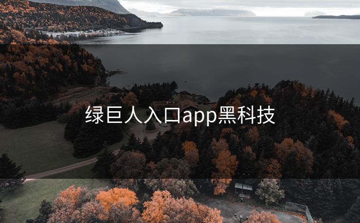 绿巨人入口app黑科技 绿巨人入口app黑科技