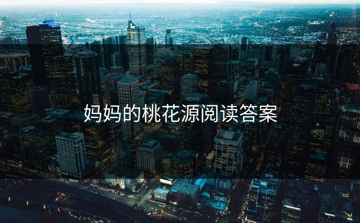 妈妈的桃花源阅读答案 妈妈的桃花源阅读答案