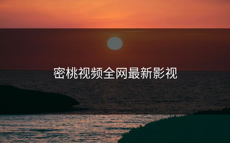 密桃视频全网最新影视 密桃视频全网最新影视