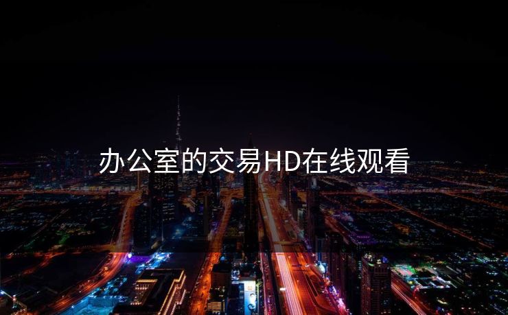 办公室的交易HD在线观看 办公室的交易HD在线观看