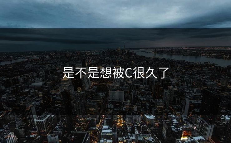 是不是想被C很久了
