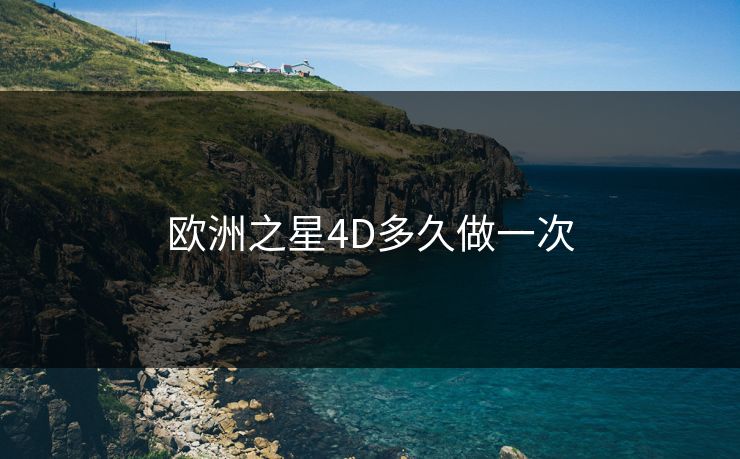欧洲之星4D多久做一次 欧洲之星4D多久做一次
