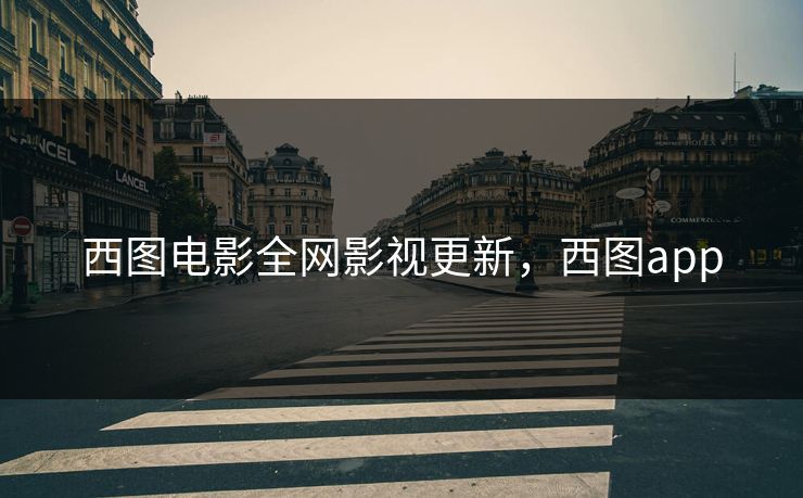 西图电影全网影视更新,西图app 西图电影全网影视更新,西图app