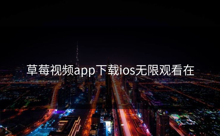 草莓视频app下载ios无限观看在 草莓视频app下载ios无限观看在