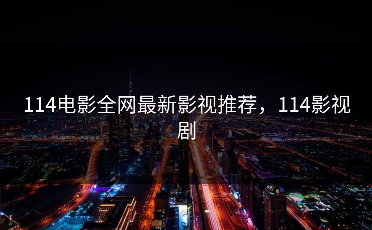 114电影全网最新影视推荐,114影视剧 114电影全网最新影视推荐,114影视剧