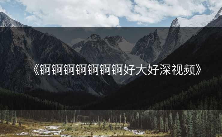 《锕锕锕锕锕锕锕好大好深视频》