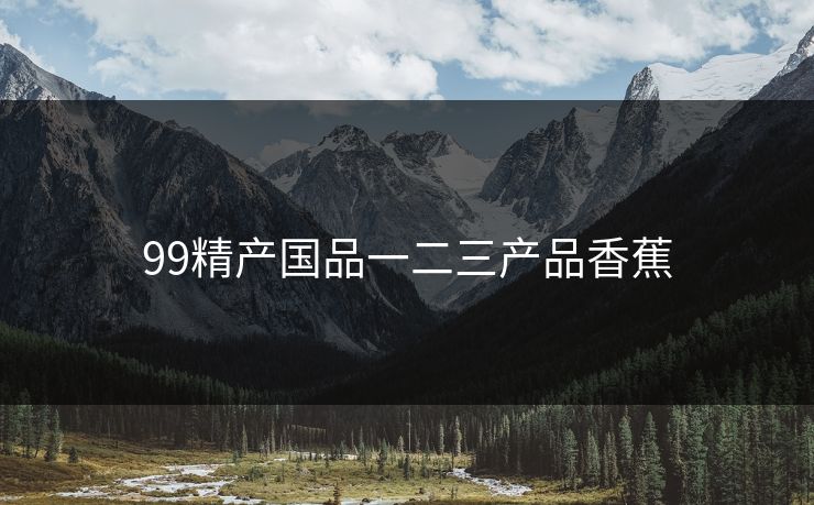99精产国品一二三产品香蕉 99精产国品一二三产品香蕉